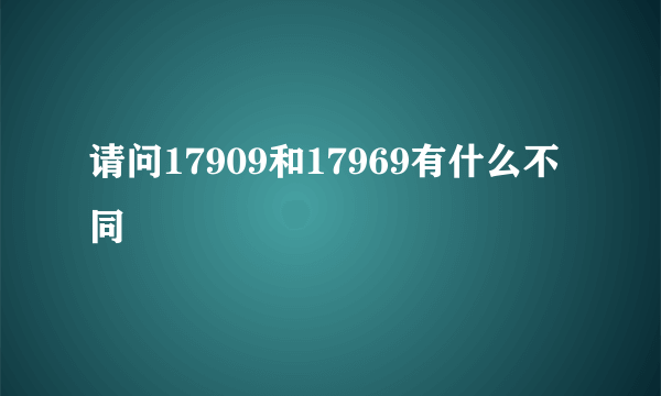 请问17909和17969有什么不同