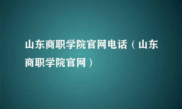 山东商职学院官网电话（山东商职学院官网）