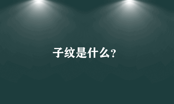 子纹是什么？