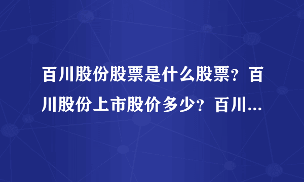 百川股份股票是什么股票？百川股份上市股价多少？百川股份的走势如何？