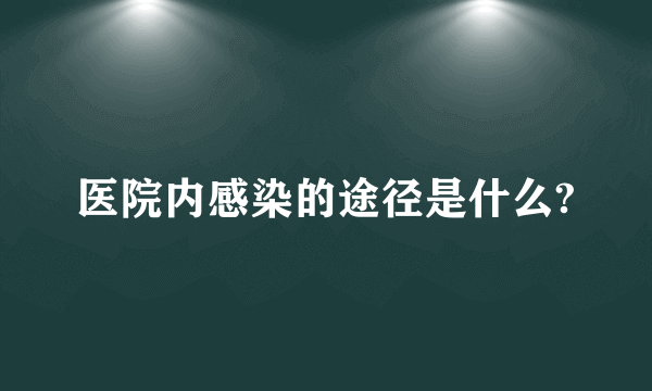 医院内感染的途径是什么?