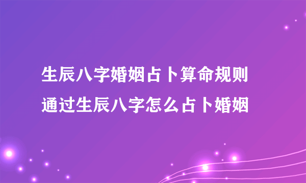 生辰八字婚姻占卜算命规则 通过生辰八字怎么占卜婚姻