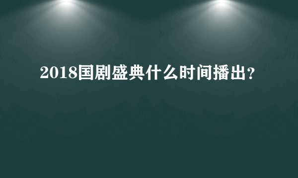 2018国剧盛典什么时间播出？