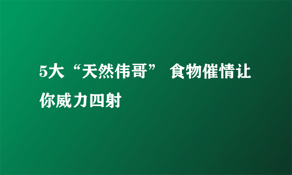 5大“天然伟哥” 食物催情让你威力四射