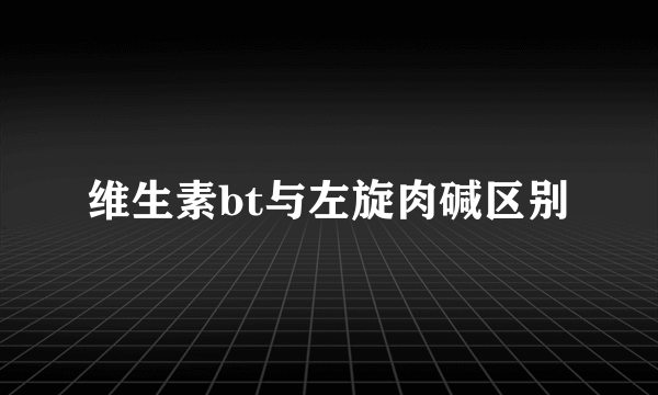 维生素bt与左旋肉碱区别