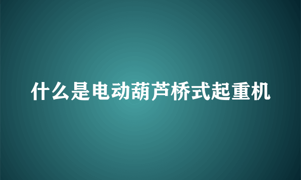 什么是电动葫芦桥式起重机