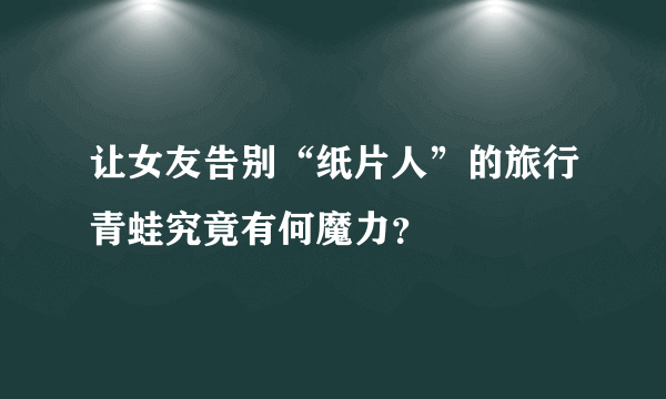 让女友告别“纸片人”的旅行青蛙究竟有何魔力？