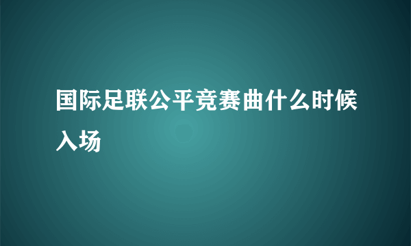 国际足联公平竞赛曲什么时候入场