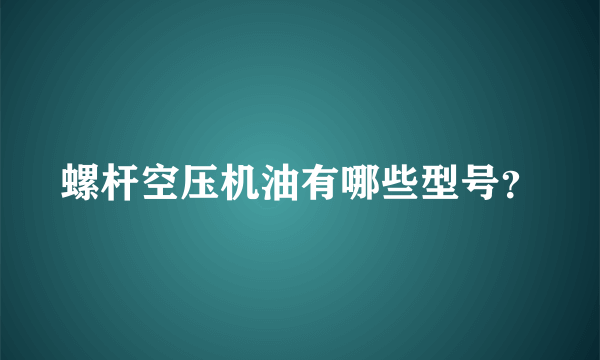 螺杆空压机油有哪些型号？