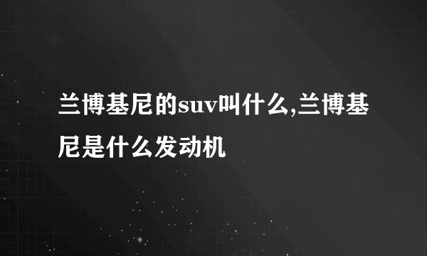 兰博基尼的suv叫什么,兰博基尼是什么发动机