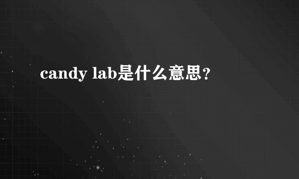 candy lab是什么意思？