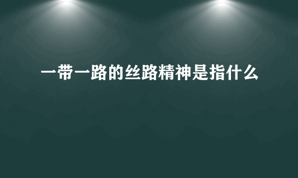 一带一路的丝路精神是指什么