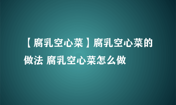 【腐乳空心菜】腐乳空心菜的做法 腐乳空心菜怎么做