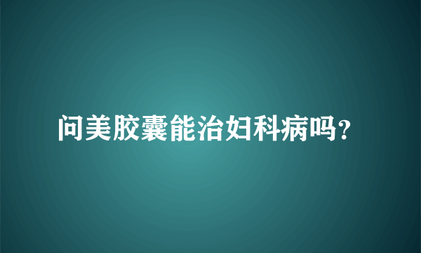 问美胶囊能治妇科病吗？