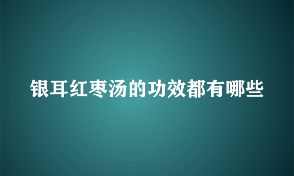 银耳红枣汤的功效都有哪些