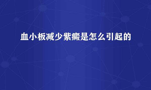 血小板减少紫癜是怎么引起的