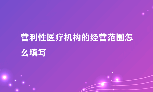 营利性医疗机构的经营范围怎么填写