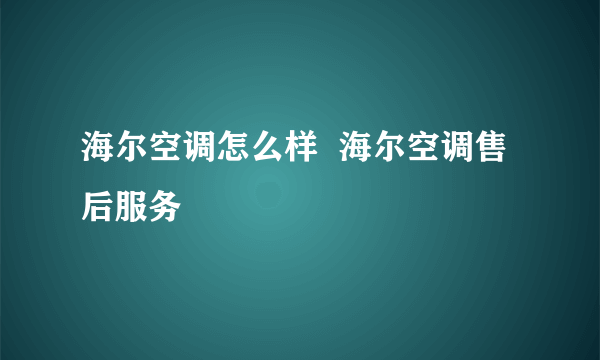 海尔空调怎么样  海尔空调售后服务