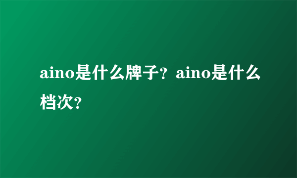 aino是什么牌子？aino是什么档次？