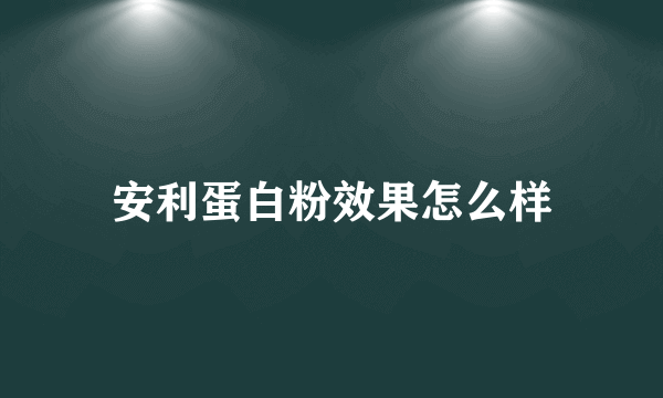 安利蛋白粉效果怎么样