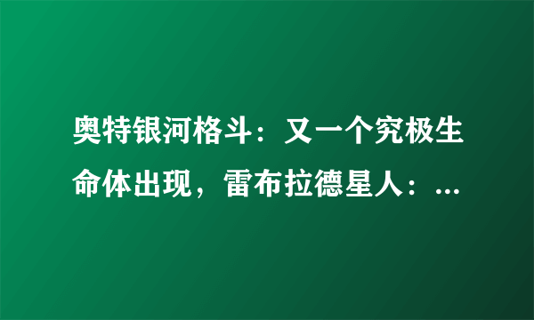 奥特银河格斗：又一个究极生命体出现，雷布拉德星人：等你很久了