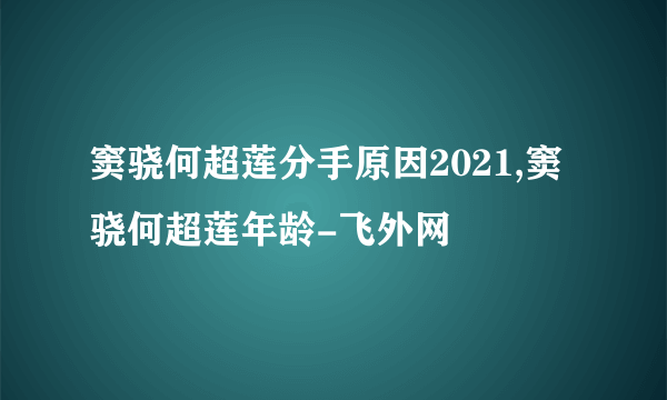 窦骁何超莲分手原因2021,窦骁何超莲年龄-飞外网