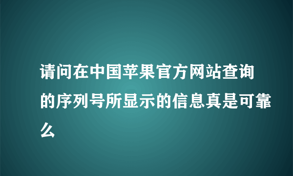 请问在中国苹果官方网站查询的序列号所显示的信息真是可靠么