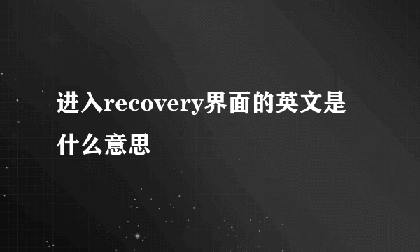 进入recovery界面的英文是什么意思