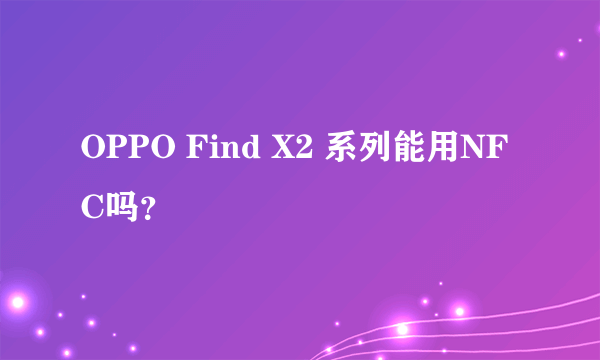 OPPO Find X2 系列能用NFC吗？