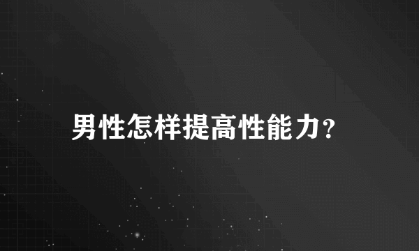 男性怎样提高性能力？