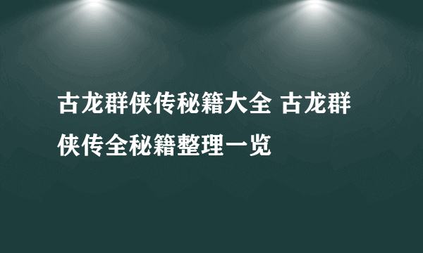 古龙群侠传秘籍大全 古龙群侠传全秘籍整理一览