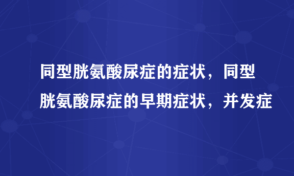 同型胱氨酸尿症的症状，同型胱氨酸尿症的早期症状，并发症