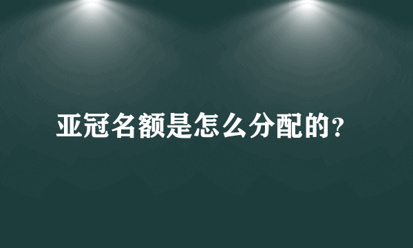 亚冠名额是怎么分配的？