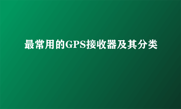 最常用的GPS接收器及其分类