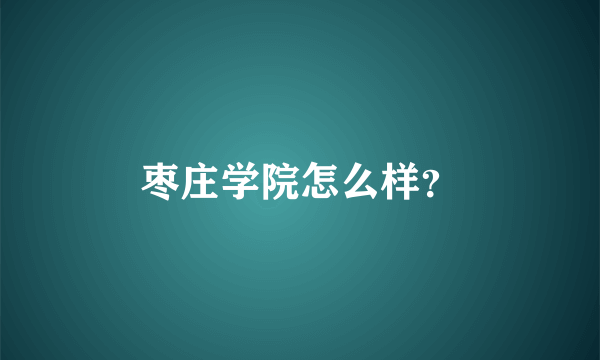 枣庄学院怎么样？