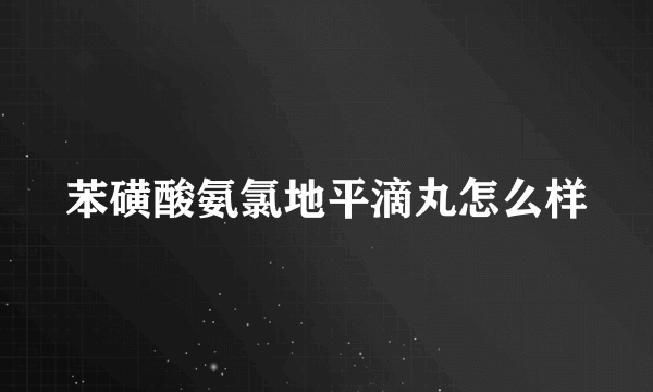 苯磺酸氨氯地平滴丸怎么样