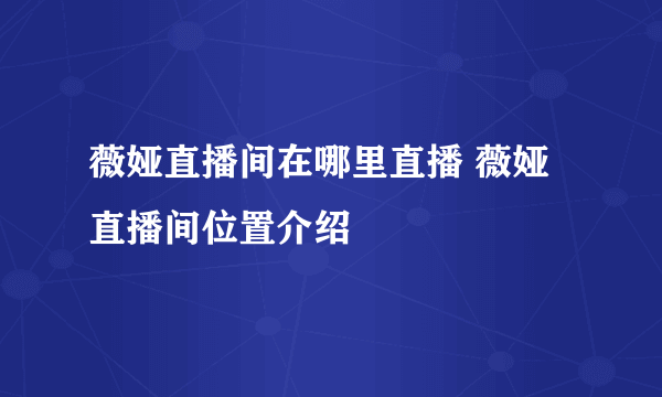 薇娅直播间在哪里直播 薇娅直播间位置介绍