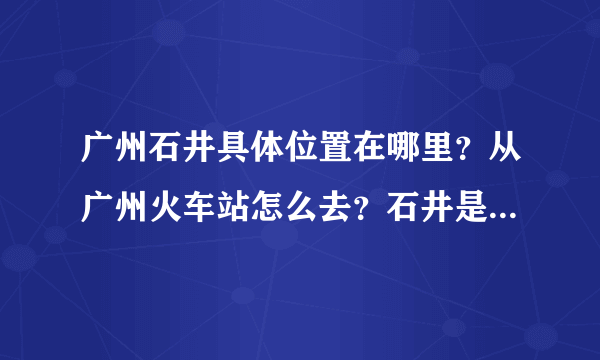 广州石井具体位置在哪里？从广州火车站怎么去？石井是不是很多仿版的名牌运动服装批发？