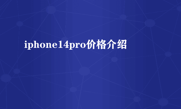 iphone14pro价格介绍