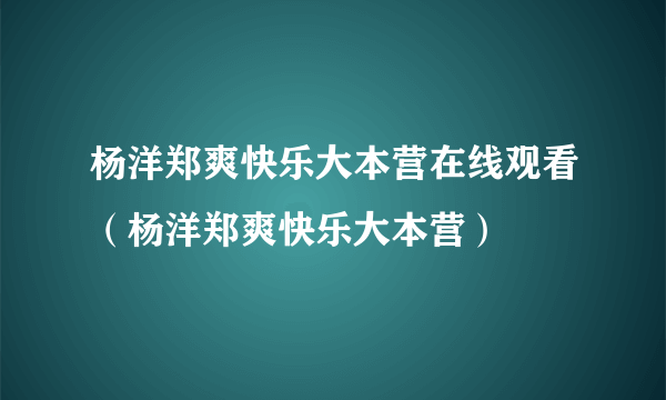 杨洋郑爽快乐大本营在线观看（杨洋郑爽快乐大本营）