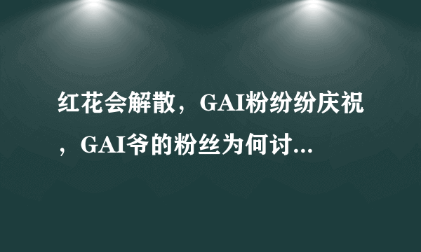 红花会解散，GAI粉纷纷庆祝，GAI爷的粉丝为何讨厌红花会？