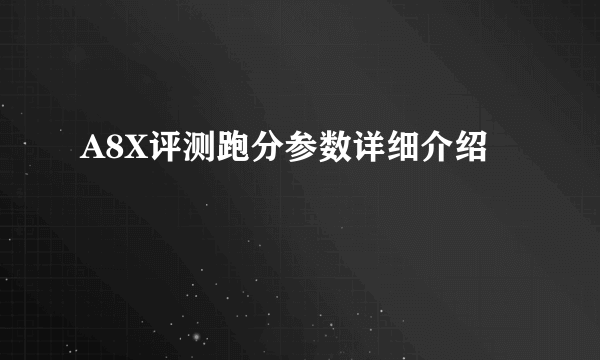 A8X评测跑分参数详细介绍