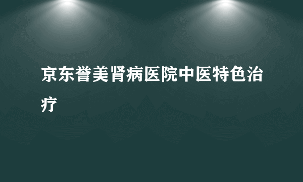 京东誉美肾病医院中医特色治疗