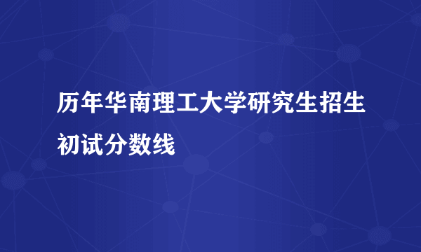 历年华南理工大学研究生招生初试分数线