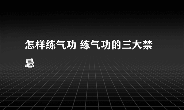 怎样练气功 练气功的三大禁忌