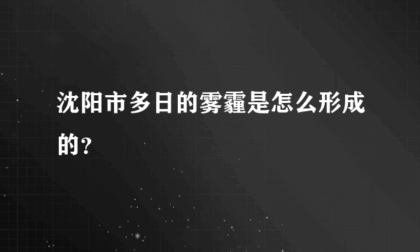 沈阳市多日的雾霾是怎么形成的？