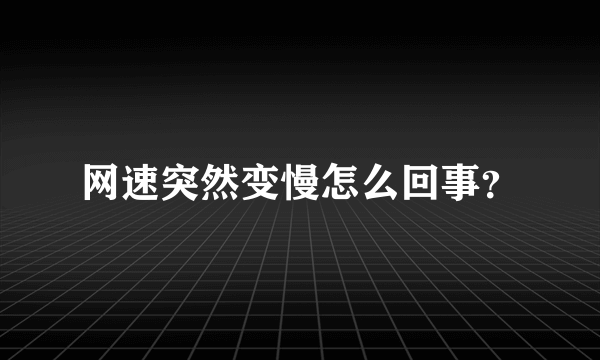 网速突然变慢怎么回事？