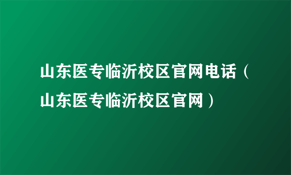 山东医专临沂校区官网电话（山东医专临沂校区官网）