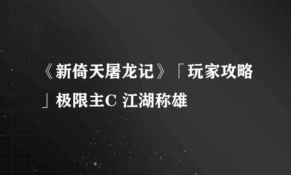 《新倚天屠龙记》「玩家攻略」极限主C 江湖称雄