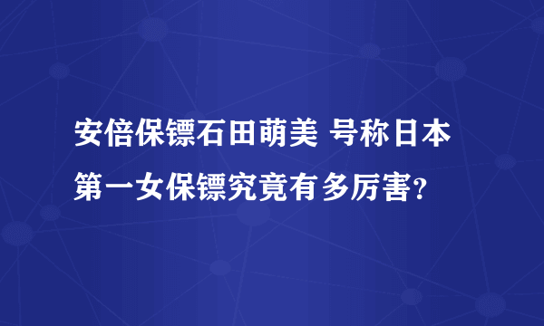 安倍保镖石田萌美 号称日本第一女保镖究竟有多厉害？